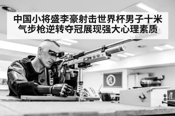 中国小将盛李豪射击世界杯男子十米气步枪逆转夺冠展现强大心理素质