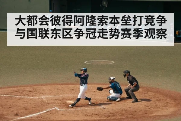 大都会彼得阿隆索本垒打竞争与国联东区争冠走势赛季观察
