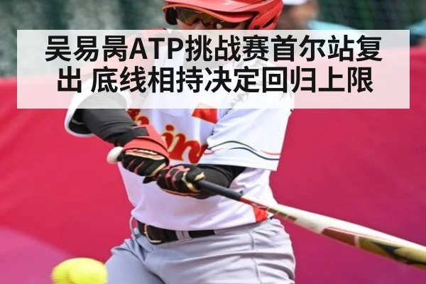 吴易昺ATP挑战赛首尔站复出 底线相持决定回归上限