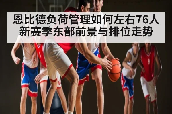 恩比德负荷管理如何左右76人新赛季东部前景与排位走势